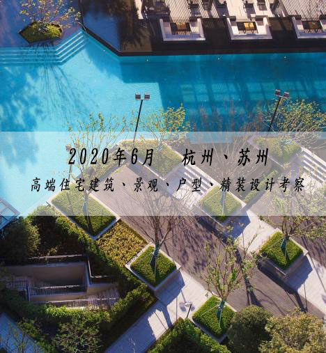 2020年6月杭州、苏州-高端住宅建筑、景观、户型、精装设计考察 